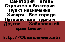 Санаторий - отель Строител в Болгарии › Пункт назначения ­ Хисаря - Все города Путешествия, туризм » Другое   . Хабаровский край,Бикин г.